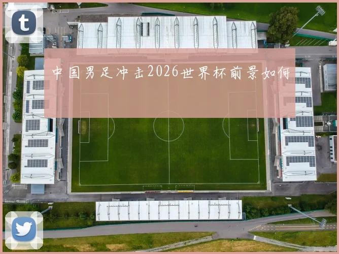 中国男足冲击2026世界杯前景如何