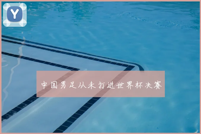 中国男足从未打进世界杯决赛
