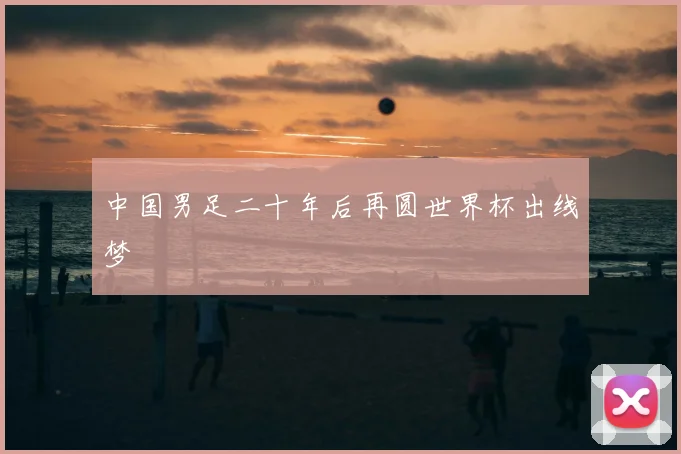 中国男足二十年后再圆世界杯出线梦