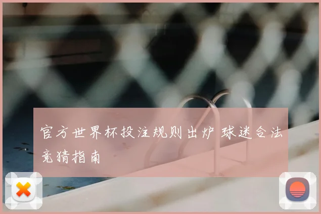 官方世界杯投注规则出炉 球迷合法竞猜指南