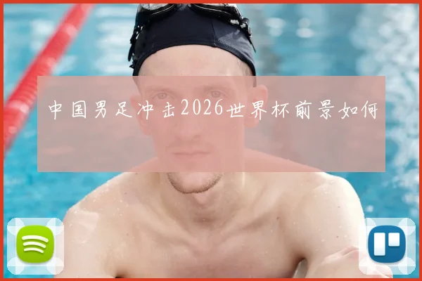 中国男足冲击2026世界杯前景如何